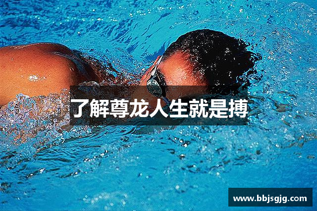 了解尊龙人生就是搏